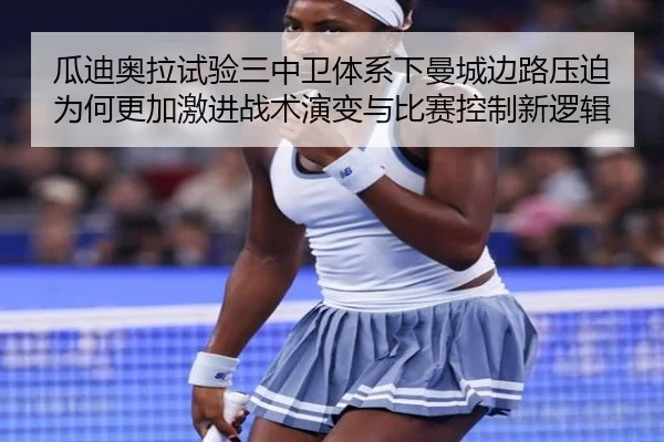 瓜迪奥拉试验三中卫体系下曼城边路压迫为何更加激进战术演变与比赛控制新逻辑